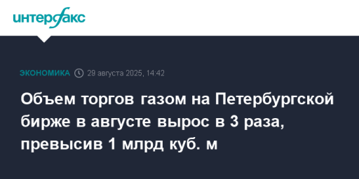 Объем торгов газом на Петербургской бирже в августе вырос в 3 раза, превысив 1 млрд куб. м