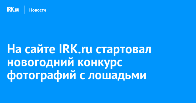 На сайте IRK.ru стартовал новогодний конкурс фотографий с лошадьми На сайте IRK.ru стартовал новогодний конкурс фотографий с лошадьми