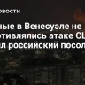 Военные в Венесуэле не сопротивлялись атаке США, заявил российский посол