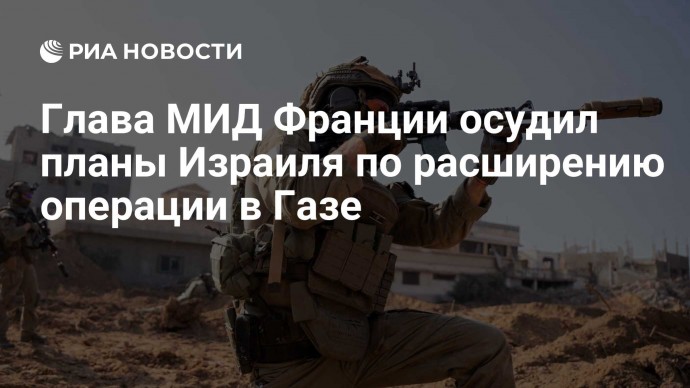 Глава МИД Франции осудил планы Израиля по расширению операции в Газе