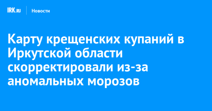 Карту крещенских купаний в Иркутской области скорректировали из-за аномальных морозов