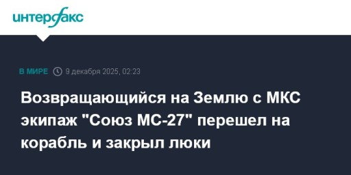 Возвращающийся на Землю с МКС экипаж "Союз МС-27" перешел на корабль и закрыл люки
