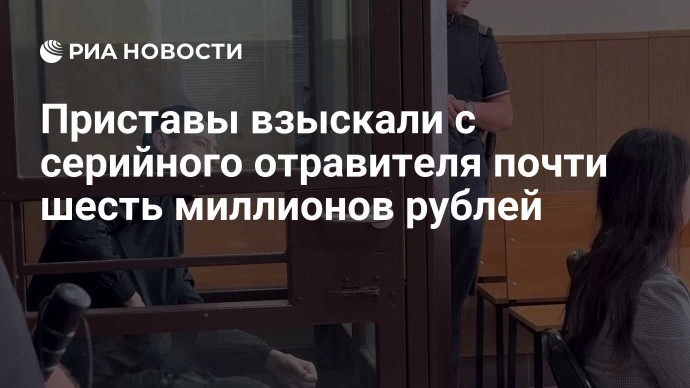 Приставы взыскали с серийного отравителя почти шесть миллионов рублей