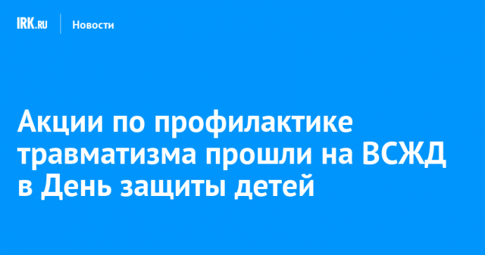 Акции по профилактике травматизма прошли на ВСЖД в День защиты детей