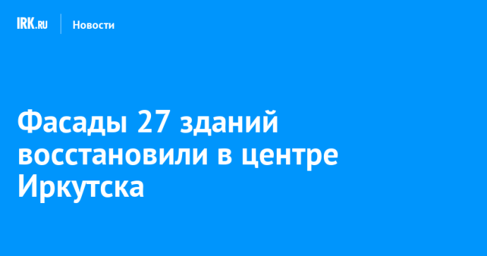 Фасады 27 зданий восстановили в центре Иркутска Фасады 27 зданий восстановили в центре Иркутска