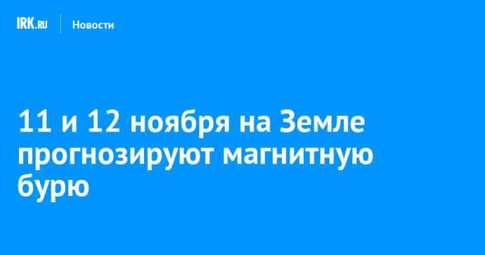 11 и 12 ноября на Земле прогнозируют магнитную бурю 11 и 12 ноября на Земле прогнозируют магнитную бурю