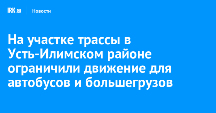 На участке трассы в Усть-Илимском районе ограничили движение для автобусов и большегрузов