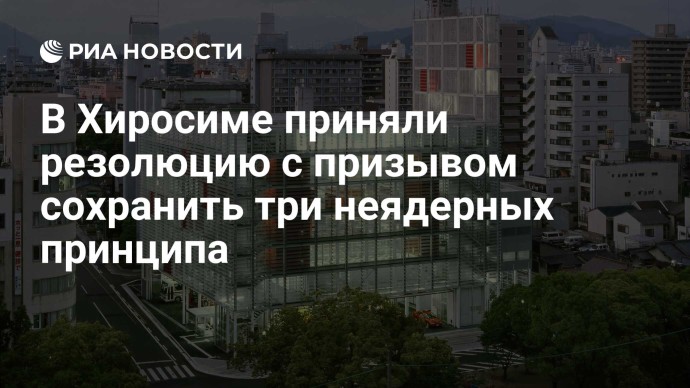 В Хиросиме приняли резолюцию с призывом сохранить три неядерных принципа