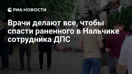 Врачи делают все, чтобы спасти раненного в Нальчике сотрудника ДПС