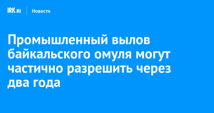Промышленный вылов байкальского омуля могут частично разрешить через два года Промышленный вылов байкальского омуля могут частично разрешить через два года