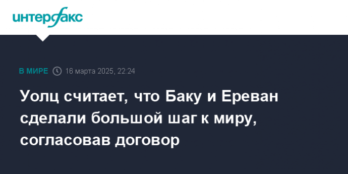 Уолц считает, что Баку и Ереван сделали большой шаг к миру, согласовав договор