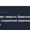 Иран может закрыть Ормузский пролив в случае сохранения американской блокады