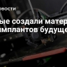 Ученые создали материал для имплантов будущего