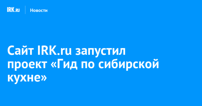 Сайт IRK.ru запустил проект «Гид по сибирской кухне» Сайт IRK.ru запустил проект «Гид по сибирской кухне»