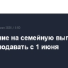 Заявление на семейную выплату можно подавать с 1 июня