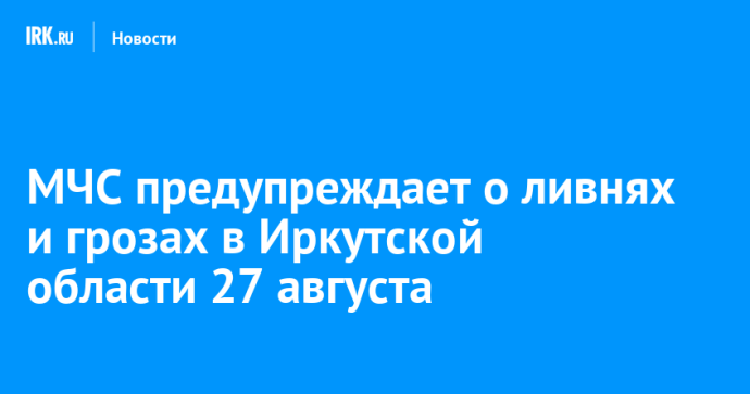 МЧС предупреждает о ливнях и грозах в Иркутской области 27 августа