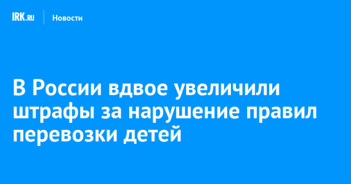 В России вдвое увеличили штрафы за нарушение правил перевозки детей В России вдвое увеличили штрафы за нарушение правил перевозки детей