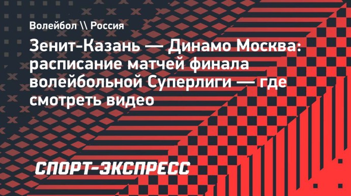 «Зенит-Казань» — «Динамо» (Москва): расписание матчей финала волейбольной Суперлиги