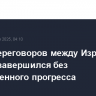 Раунд переговоров между Израилем и ХАМАС завершился без существенного прогресса