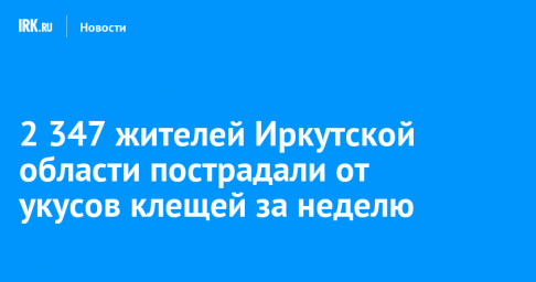 2 347 жителей Иркутской области пострадали от укусов клещей за неделю