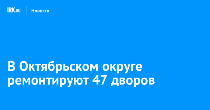 В Октябрьском округе ремонтируют 47 дворов
