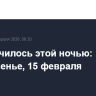Что случилось этой ночью: воскресенье, 15 февраля
