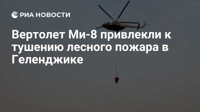 Вертолет Ми-8 привлекли к тушению лесного пожара в Геленджике