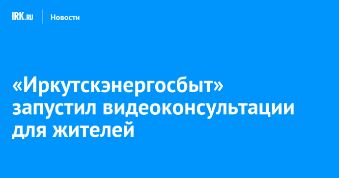 «Иркутскэнергосбыт» запустил видеоконсультации для жителей