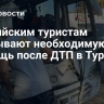 Российским туристам оказывают необходимую помощь после ДТП в Турции