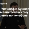 Axios: Уиткофф и Кушнер зачитывали Зеленскому план по Украине по телефону