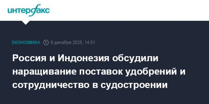 Россия и Индонезия обсудили наращивание поставок удобрений и сотрудничество в судостроении Россия и Индонезия обсудили наращивание поставок удобрений и сотрудничество в судостроении