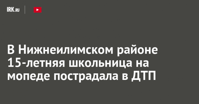 В Нижнеилимском районе 15-летняя школьница на мопеде пострадала в ДТП