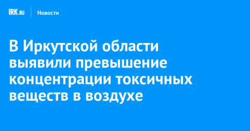 В Иркутской области выявили превышение концентрации токсичных веществ в воздухе