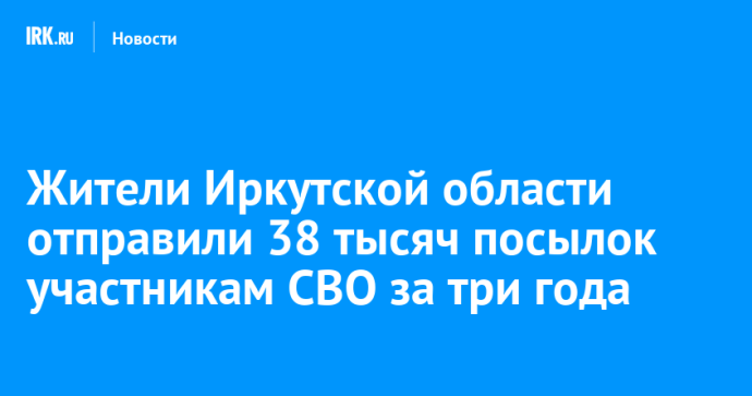 Жители Иркутской области отправили 38 тысяч посылок участникам СВО за три года