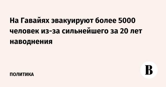На Гавайях эвакуируют более 5000 человек из-за сильнейшего за 20 лет наводнения