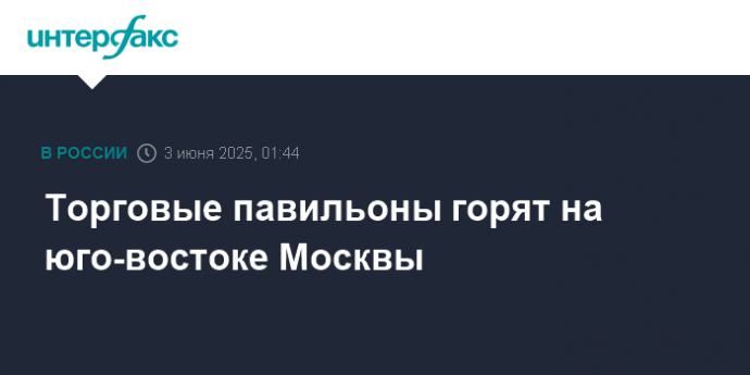 Торговые павильоны горят на юго-востоке Москвы