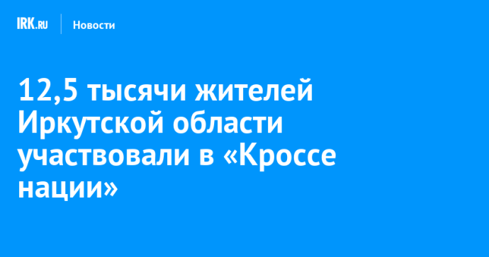 12,5 тысячи жителей Иркутской области участвовали в «Кроссе нации» 12,5 тысячи жителей Иркутской области участвовали в «Кроссе нации»