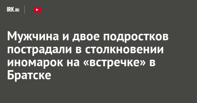 Мужчина и двое подростков пострадали в столкновении иномарок на «встречке» в Братске