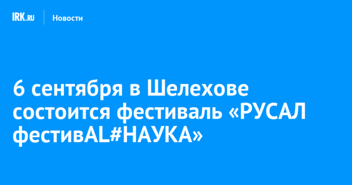 6 сентября в Шелехове состоится фестиваль «РУСАЛ фестивAL#НАУКА»