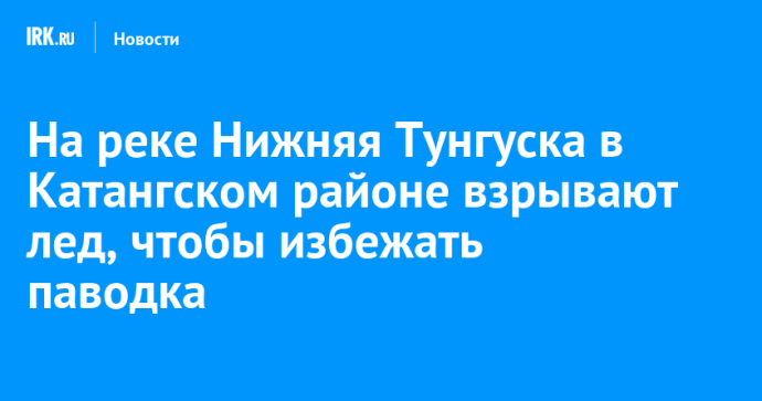 На реке Нижняя Тунгуска в Катангском районе взрывают лед, чтобы избежать паводка