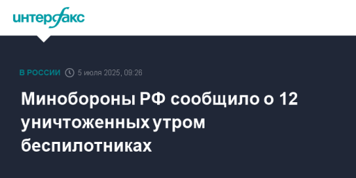 Минобороны РФ сообщило о 12 уничтоженных утром беспилотниках