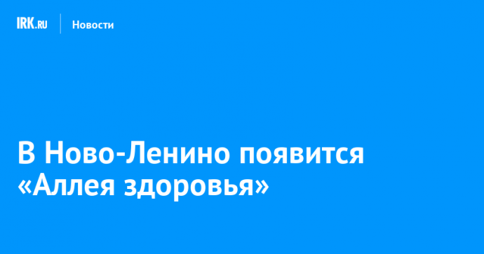 В Ново-Ленино появится «Аллея здоровья»