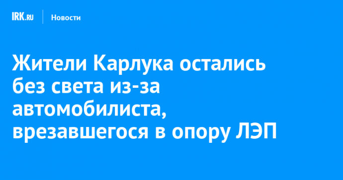 Жители Карлука остались без света из-за автомобилиста, врезавшегося в опору ЛЭП