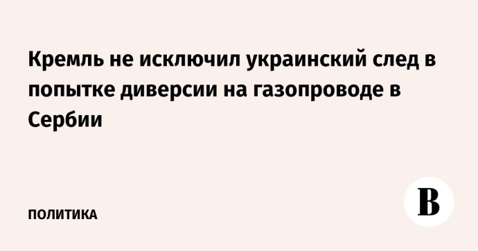 Кремль не исключил украинский след в попытке диверсии на газопроводе в Сербии
