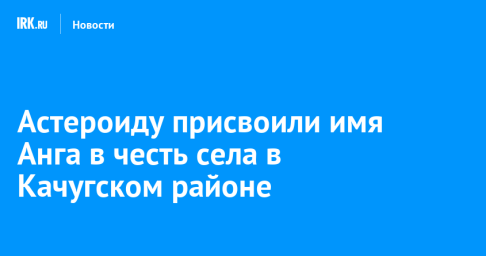 Астероиду присвоили имя Анга в честь села в Качугском районе