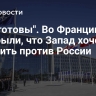 "Они готовы". Во Франции раскрыли, что Запад хочет устроить против России