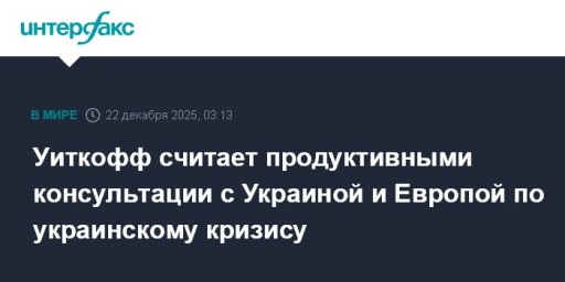 Уиткофф считает продуктивными консультации с Украиной и Европой по украинскому кризису
