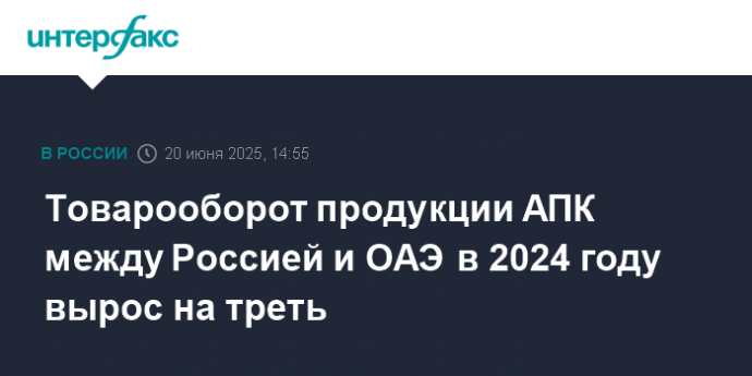 Товарооборот продукции АПК между Россией и ОАЭ в 2024 году вырос на треть
