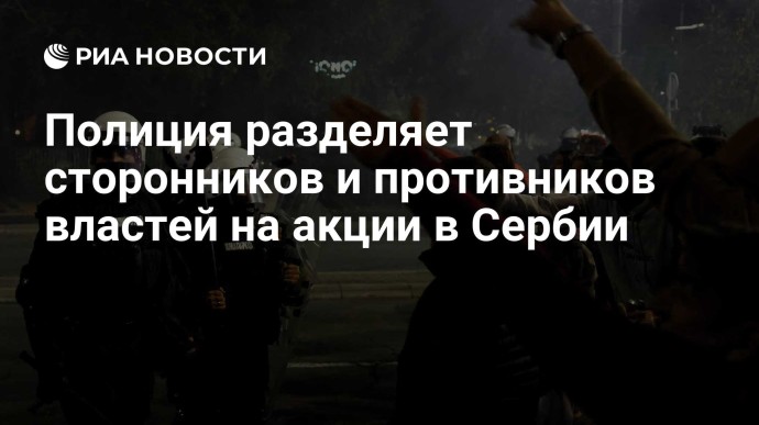Полиция разделяет сторонников и противников властей на акции в Сербии