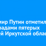 Владимир Путин отметил госнаградами пятерых жителей Иркутской области